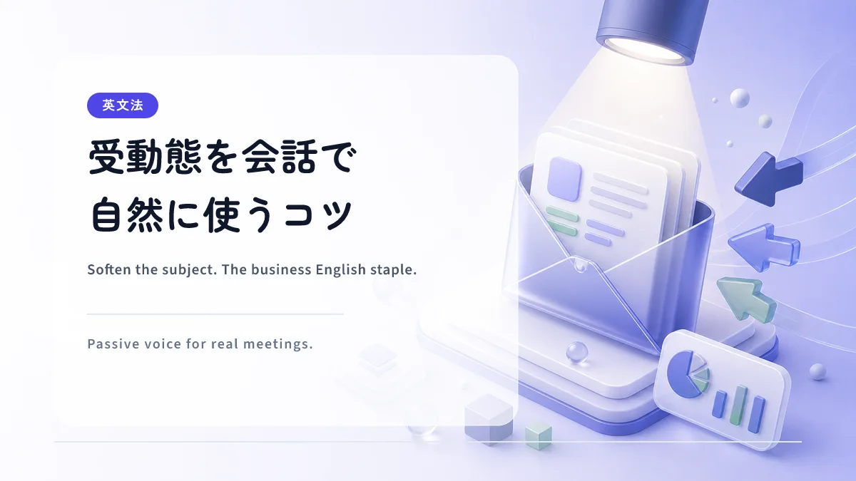 受動態を会話で自然に使うコツ｜ビジネスで「主語をぼかす」